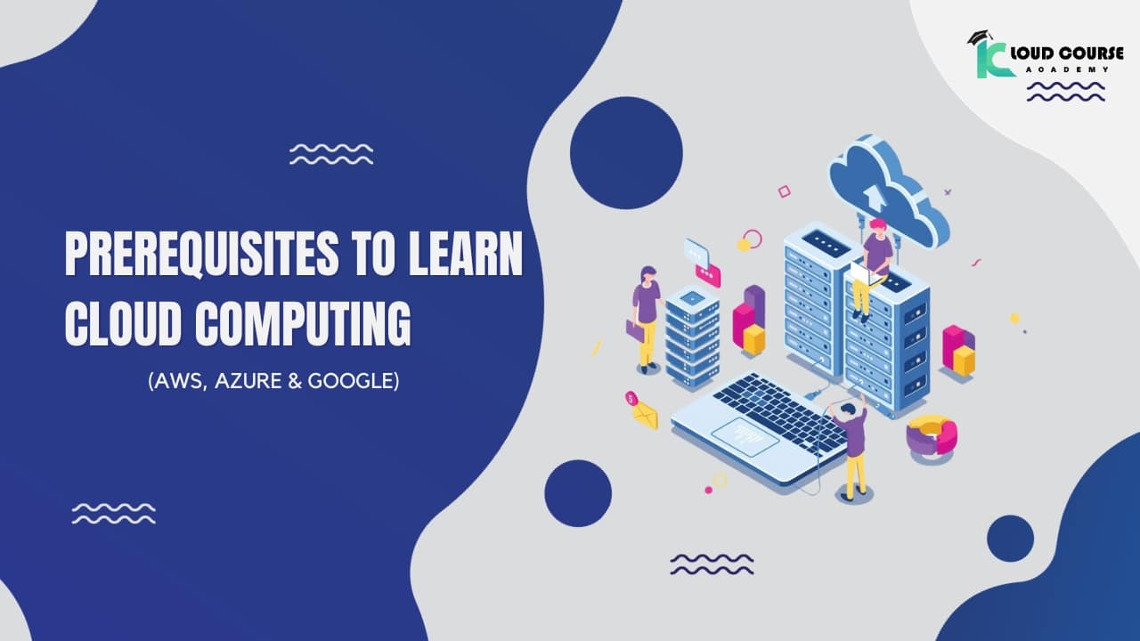Prerequisites to learn cloud computing (AWS, Azure & Google)