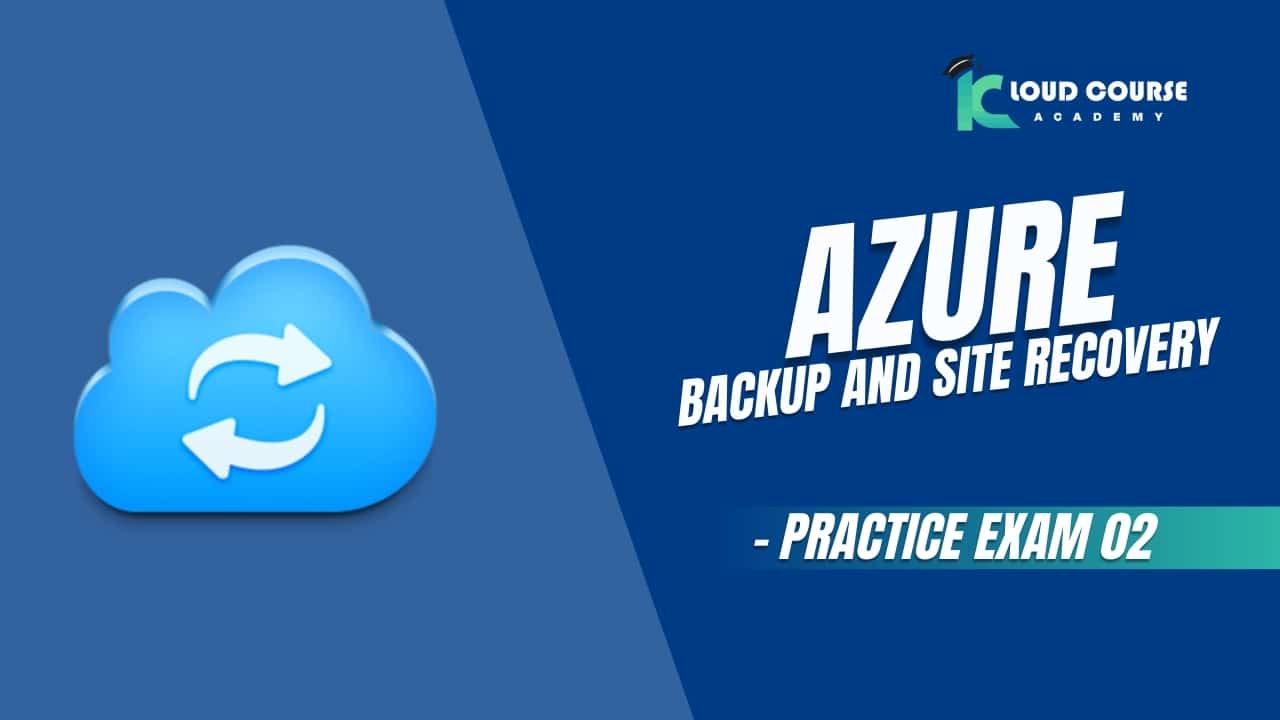 Azure Backup and Site Recovery - Practice Exam 02